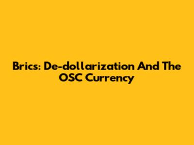 Brics: De-dollarization And The OSC Currency