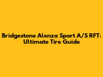 Bridgestone Alenza Sport A/S RFT: Ultimate Tire Guide