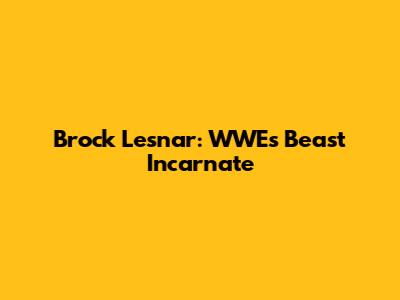 Brock Lesnar: WWE's Beast Incarnate