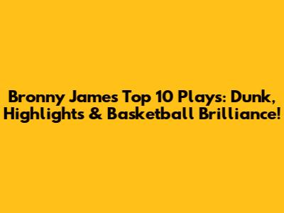 Bronny James' Top 10 Plays: Dunk, Highlights & Basketball Brilliance!