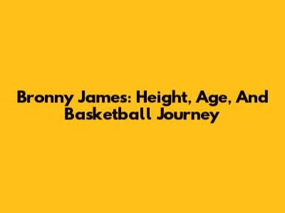 Bronny James: Height, Age, And Basketball Journey