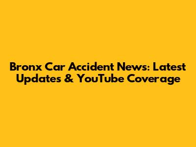 Bronx Car Accident News: Latest Updates & YouTube Coverage