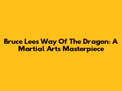 Bruce Lee's Way Of The Dragon: A Martial Arts Masterpiece