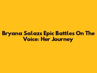 Bryana Salaz's Epic Battles On The Voice: Her Journey