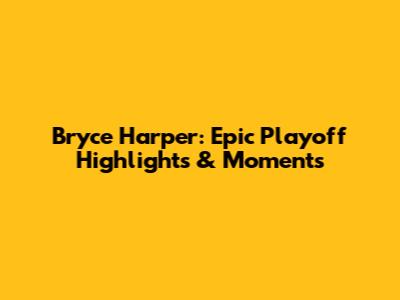 Bryce Harper: Epic Playoff Highlights & Moments