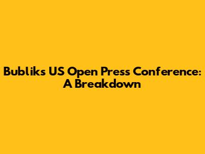 Bublik's US Open Press Conference: A Breakdown