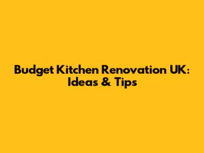 Budget Kitchen Renovation UK: Ideas & Tips