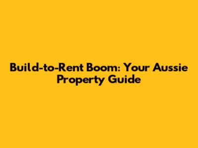 Build-to-Rent Boom: Your Aussie Property Guide
