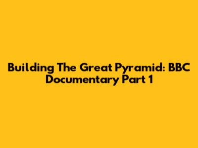 Building The Great Pyramid: BBC Documentary Part 1