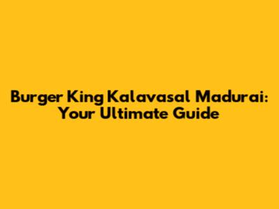 Burger King Kalavasal Madurai: Your Ultimate Guide