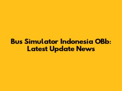 Bus Simulator Indonesia OBb: Latest Update News