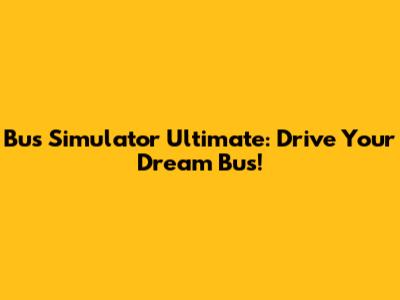 Bus Simulator Ultimate: Drive Your Dream Bus!