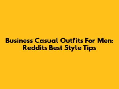 Business Casual Outfits For Men: Reddit's Best Style Tips