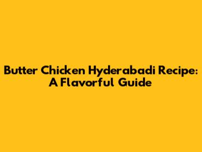 Butter Chicken Hyderabadi Recipe: A Flavorful Guide