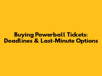 Buying Powerball Tickets: Deadlines & Last-Minute Options