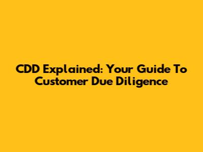 CDD Explained: Your Guide To Customer Due Diligence