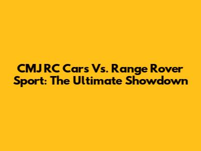 CMJ RC Cars Vs. Range Rover Sport: The Ultimate Showdown