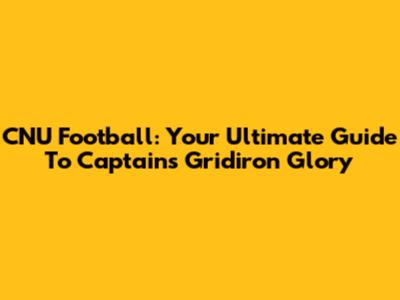 CNU Football: Your Ultimate Guide To Captains Gridiron Glory