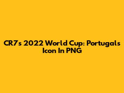 CR7's 2022 World Cup: Portugal's Icon In PNG