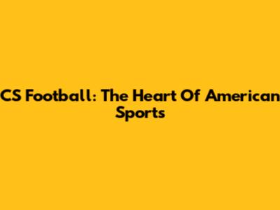 CS Football: The Heart Of American Sports