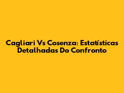 Cagliari Vs Cosenza: Estatísticas Detalhadas Do Confronto