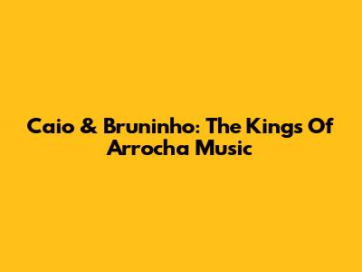 Caio & Bruninho: The Kings Of Arrocha Music