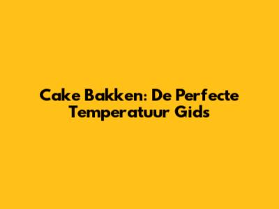 Cake Bakken: De Perfecte Temperatuur Gids