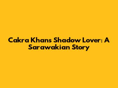 Cakra Khan's Shadow Lover: A Sarawakian Story