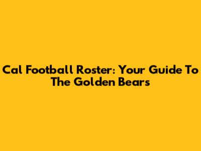 Cal Football Roster: Your Guide To The Golden Bears