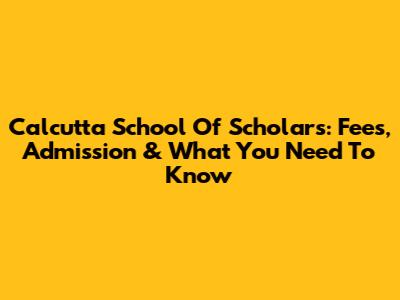 Calcutta School Of Scholars: Fees, Admission & What You Need To Know