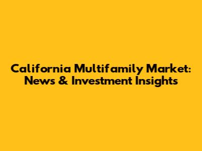 California Multifamily Market: News & Investment Insights