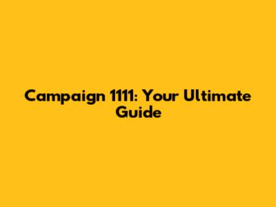 Campaign 1111: Your Ultimate Guide