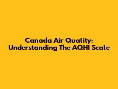 Canada Air Quality: Understanding The AQHI Scale