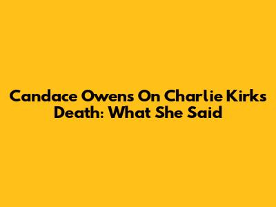 Candace Owens On Charlie Kirk's 'Death': What She Said