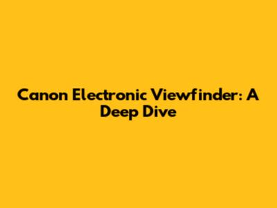 Canon Electronic Viewfinder: A Deep Dive