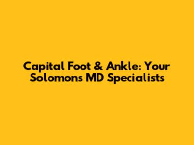 Capital Foot & Ankle: Your Solomon's MD Specialists