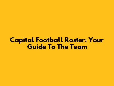 Capital Football Roster: Your Guide To The Team