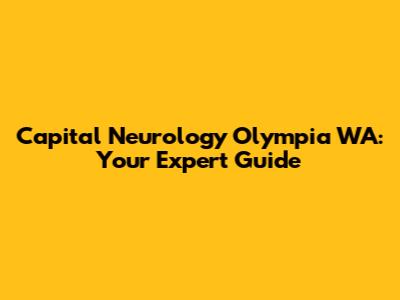 Capital Neurology Olympia WA: Your Expert Guide