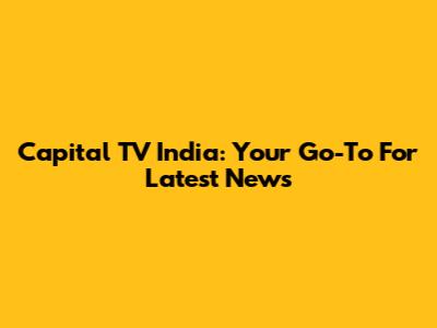 Capital TV India: Your Go-To For Latest News