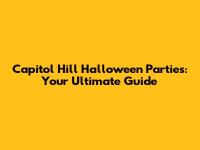 Capitol Hill Halloween Parties: Your Ultimate Guide