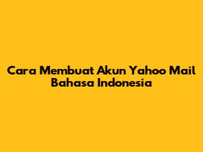 Cara Membuat Akun Yahoo Mail Bahasa Indonesia
