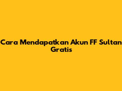 Cara Mendapatkan Akun FF Sultan Gratis