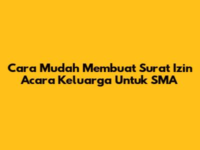 Cara Mudah Membuat Surat Izin Acara Keluarga Untuk SMA