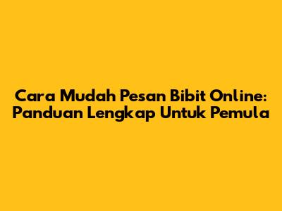 Cara Mudah Pesan Bibit Online: Panduan Lengkap Untuk Pemula