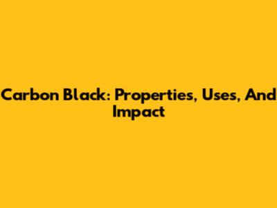 Carbon Black: Properties, Uses, And Impact