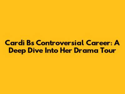 Cardi B's Controversial Career: A Deep Dive Into Her Drama Tour