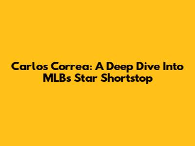 Carlos Correa: A Deep Dive Into MLB's Star Shortstop