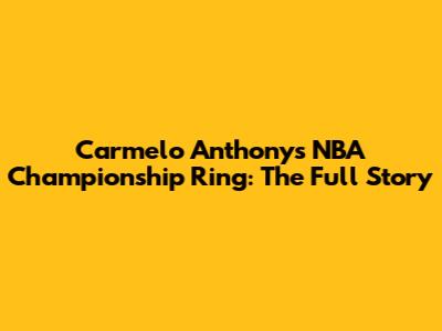 Carmelo Anthony's NBA Championship Ring: The Full Story
