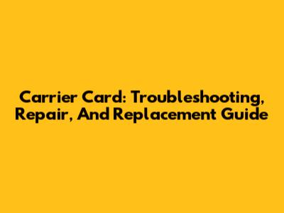 Carrier Card: Troubleshooting, Repair, And Replacement Guide
