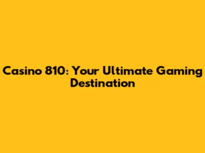 Casino 810: Your Ultimate Gaming Destination